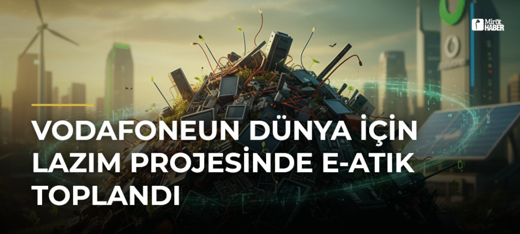 Vodafoneun Dünya İçin Lazım Projesinde E-Atık Toplandı