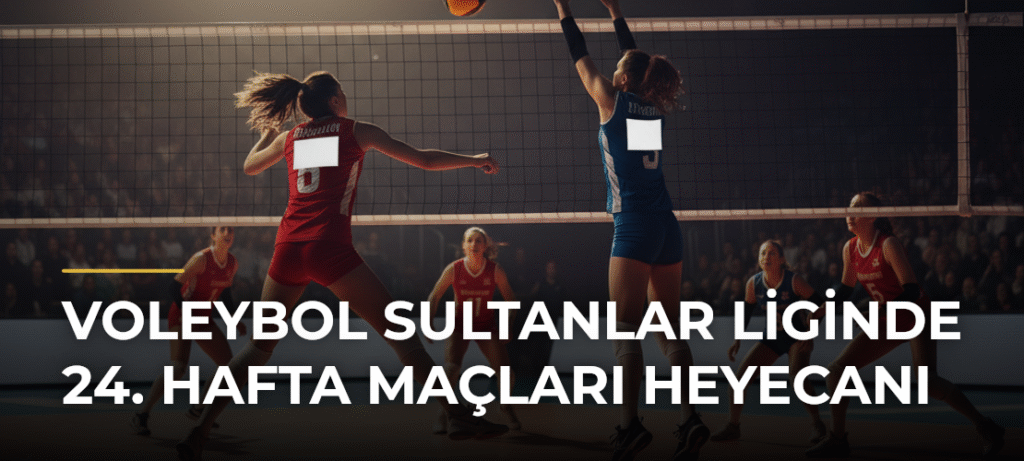 Voleybol Sultanlar Liginde 24. Hafta Maçları Heyecanı