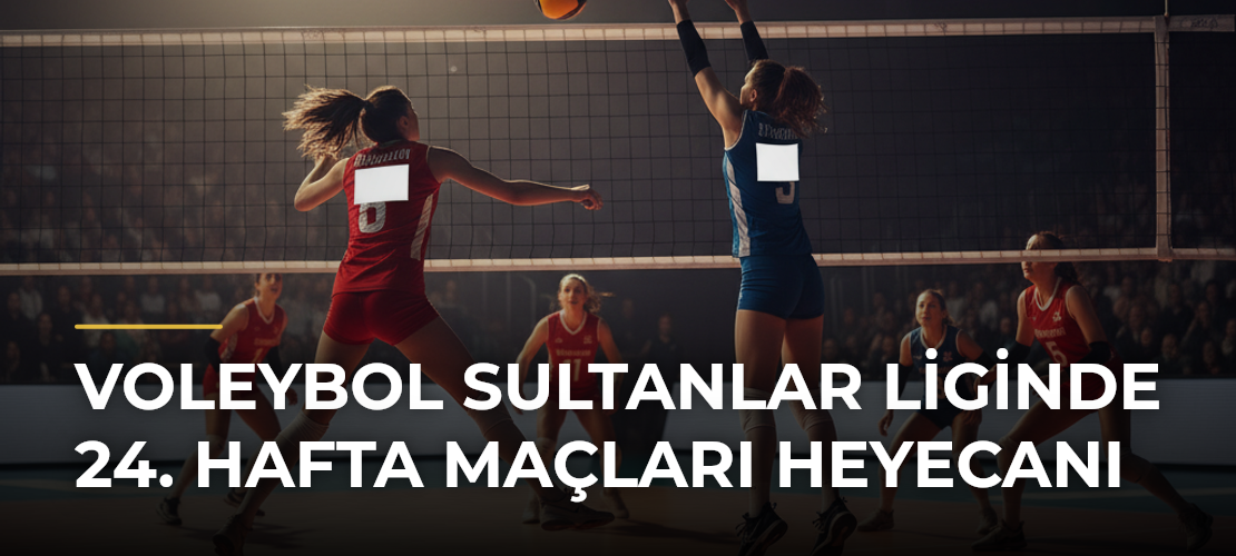 Voleybol Sultanlar Liginde 24. Hafta Maçları Heyecanı