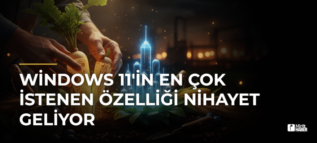 Windows 11’in En Çok İstenen Özelliği Nihayet Geliyor