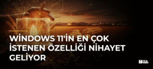 Windows 11’in En Çok İstenen Özelliği Nihayet Geliyor