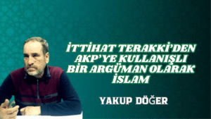 İTTİHAT TERAKKİ’DEN AKP’YE KULLANIŞLI BİR ARGÜMAN OLARAK İSLAM