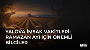 Yalova İmsak Vakitleri: Ramazan Ayı İçin Önemli Bilgiler