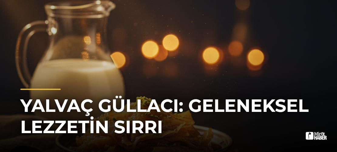 Yalvaç Güllacı: Geleneksel Lezzetin Sırrı