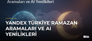 Yandex Türkiye Ramazan Aramaları ve AI Yenilikleri