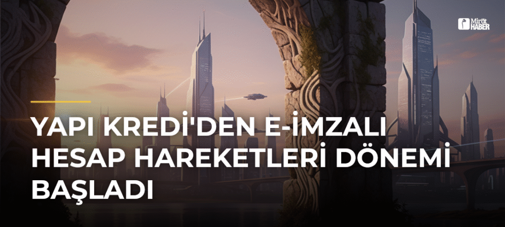 Yapı Kredi’den E-imzalı Hesap Hareketleri Dönemi Başladı