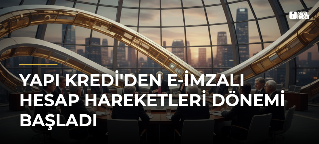Yapı Kredi'den E-imzalı Hesap Hareketleri Dönemi Başladı