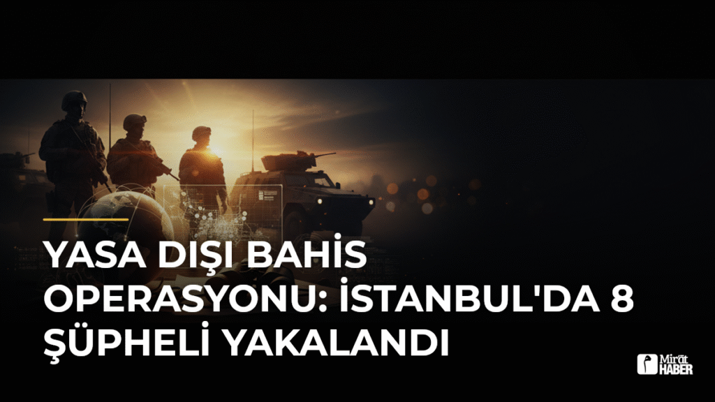 Yasa Dışı Bahis Operasyonu: İstanbul’da 8 Şüpheli Yakalandı
