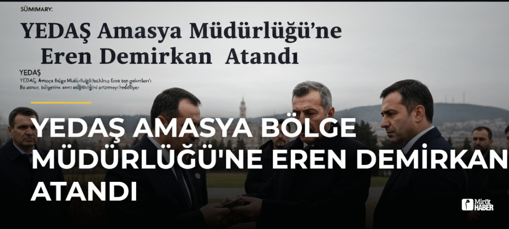 YEDAŞ Amasya Bölge Müdürlüğü’ne Eren Demirkan Atandı