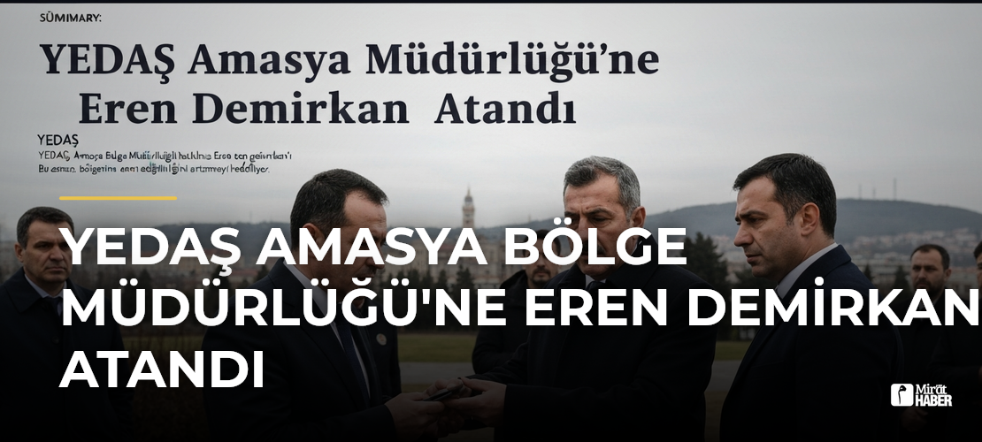 YEDAŞ Amasya Bölge Müdürlüğü'ne Eren Demirkan Atandı