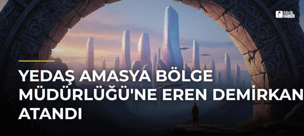 YEDAŞ Amasya Bölge Müdürlüğü’ne Eren Demirkan Atandı