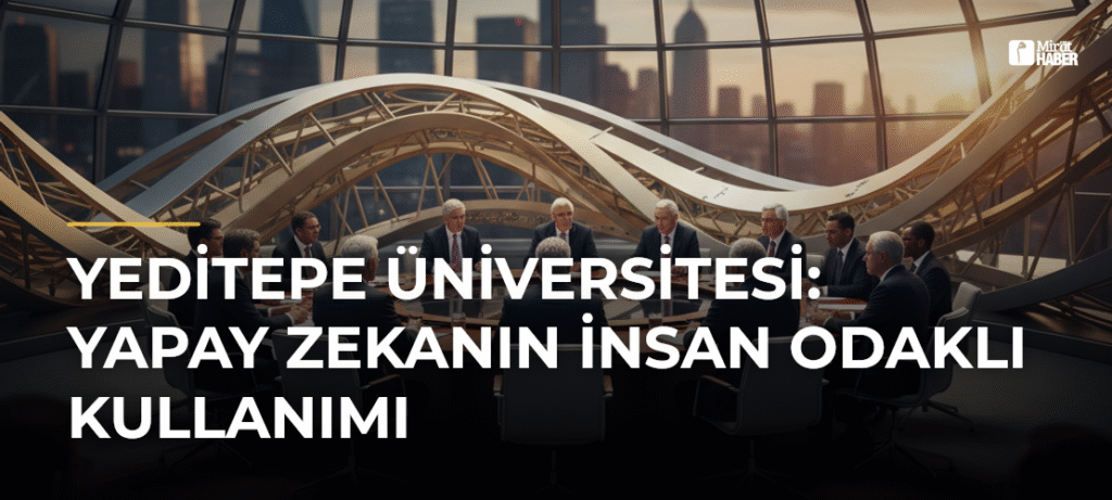 Yeditepe Üniversitesi: Yapay Zekanın İnsan Odaklı Kullanımı
