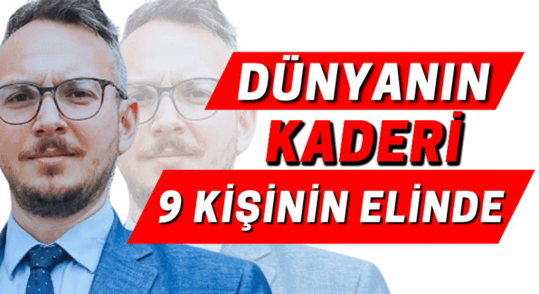 DÜNYANIN KADERİ 9 KİŞİNİN ELİNDE