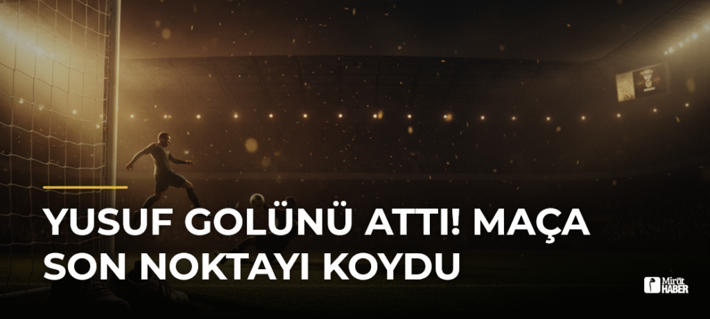 Yusuf Golünü Attı! Maça Son Noktayı Koydu