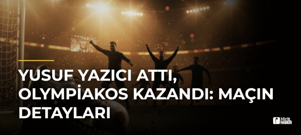 Yusuf Yazıcı Attı, Olympiakos Kazandı: Maçın Detayları