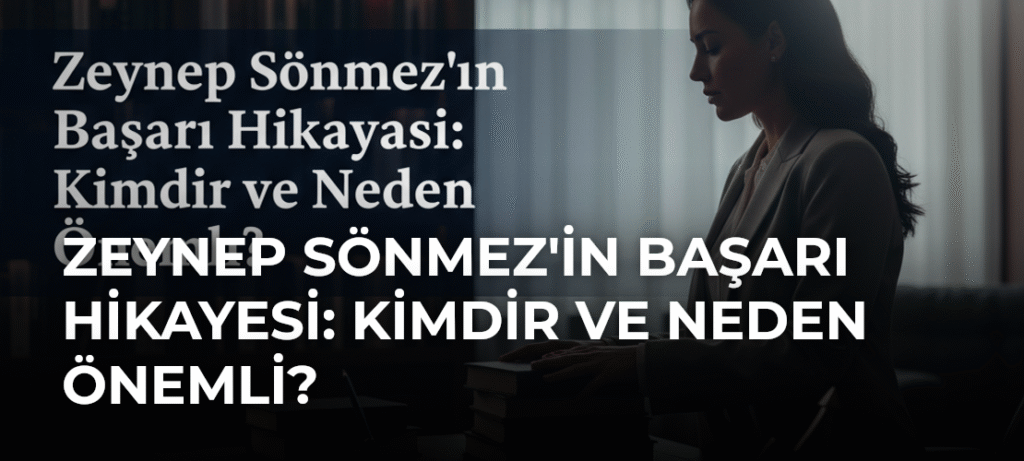 Zeynep Sönmez’in Başarı Hikayesi: Kimdir ve Neden Önemli?
