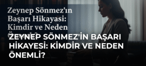 Zeynep Sönmez’in Başarı Hikayesi: Kimdir ve Neden Önemli?