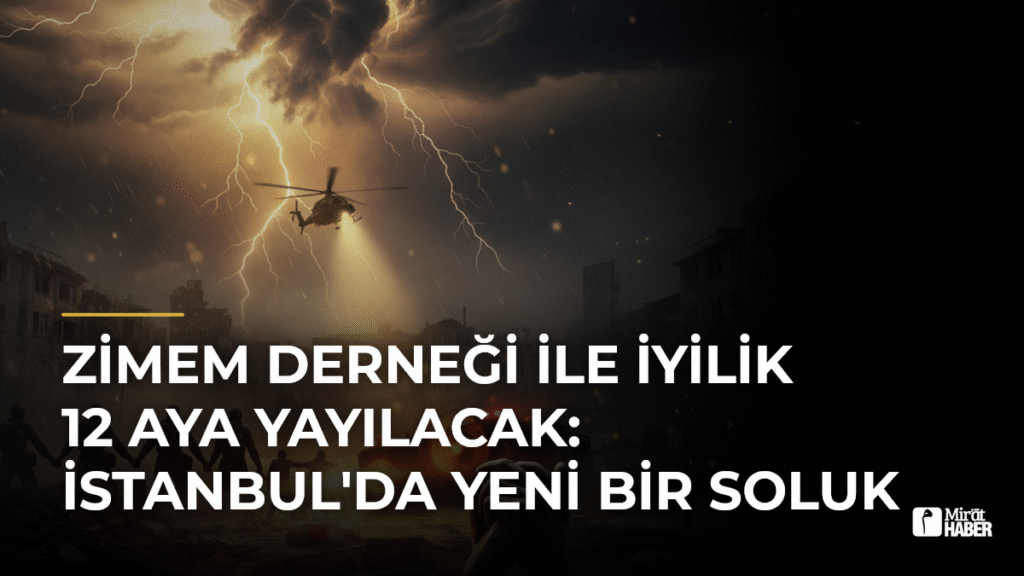 Zimem Derneği ile İyilik 12 Aya Yayılacak: İstanbul’da Yeni Bir Soluk