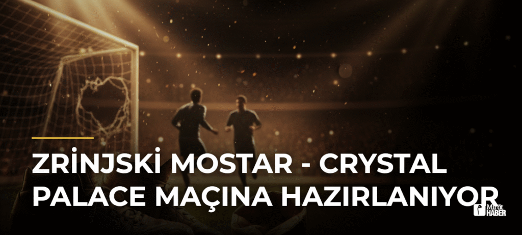 Zrinjski Mostar – Crystal Palace Maçına Hazırlanıyor