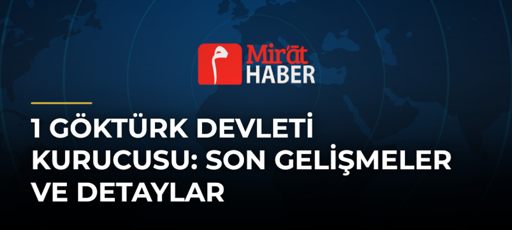 1 Göktürk Devleti Kurucusu: Son Gelişmeler ve Detaylar