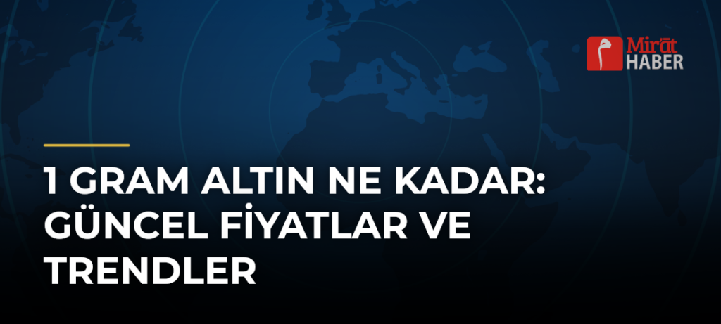 1 Gram Altın Ne Kadar: Güncel Fiyatlar ve Trendler