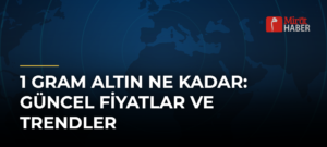 1 Gram Altın Ne Kadar: Güncel Fiyatlar ve Trendler
