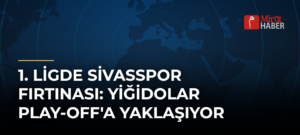 1. Ligde Sivasspor Fırtınası: Yiğidolar Play-Off’a Yaklaşıyor