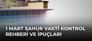 1 Mart Sahur Vakti Kontrol Rehberi ve İpuçları
