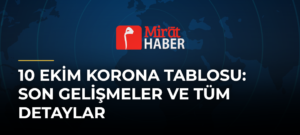 10 Ekim Korona Tablosu: Son Gelişmeler ve Tüm Detaylar