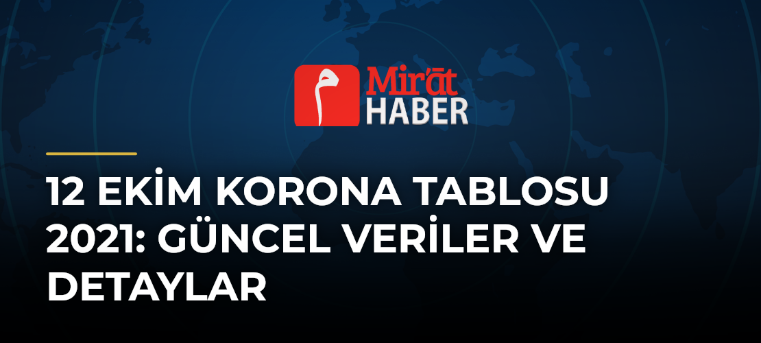 12 Ekim Korona Tablosu 2021: Güncel Veriler ve Detaylar