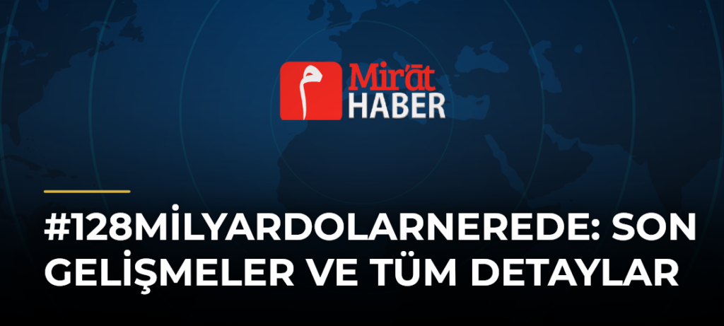 #128milyardolarnerede: Son Gelişmeler ve Tüm Detaylar