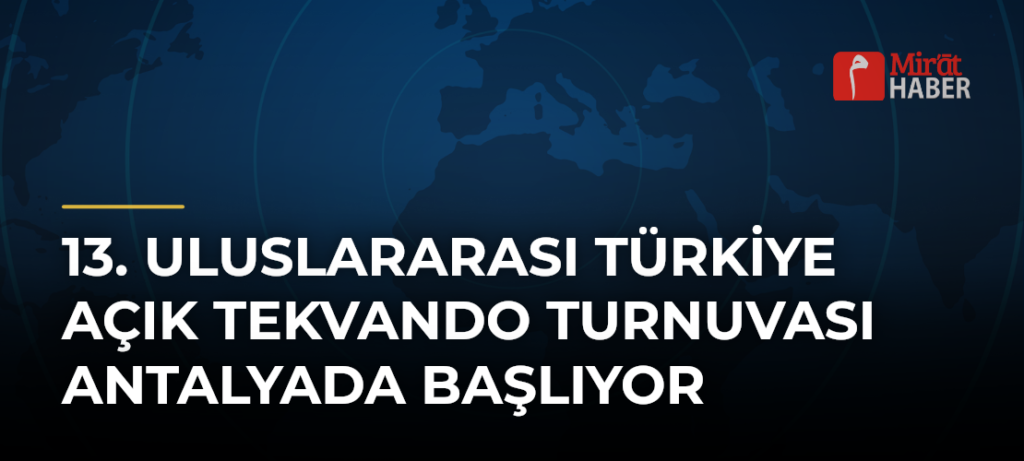 13. Uluslararası Türkiye Açık Tekvando Turnuvası Antalyada Başlıyor