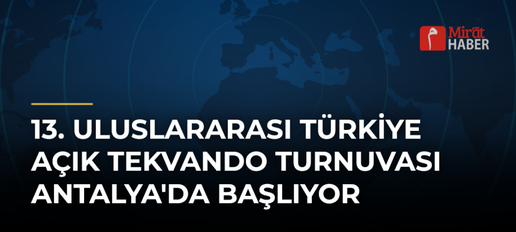 13. Uluslararası Türkiye Açık Tekvando Turnuvası Antalya’da Başlıyor