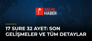17 Sure 32 Ayet: Son Gelişmeler ve Tüm Detaylar