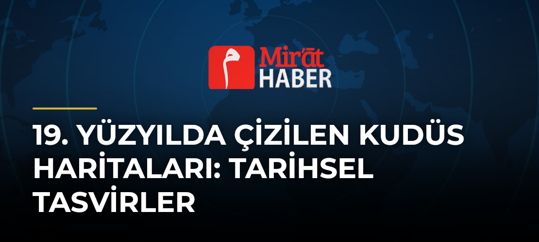 19. Yüzyılda Çizilen Kudüs Haritaları: Tarihsel Tasvirler