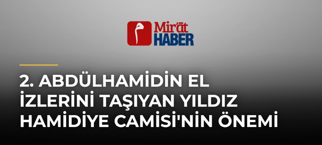 2. Abdülhamidin El İzlerini Taşıyan Yıldız Hamidiye Camisi’nin Önemi