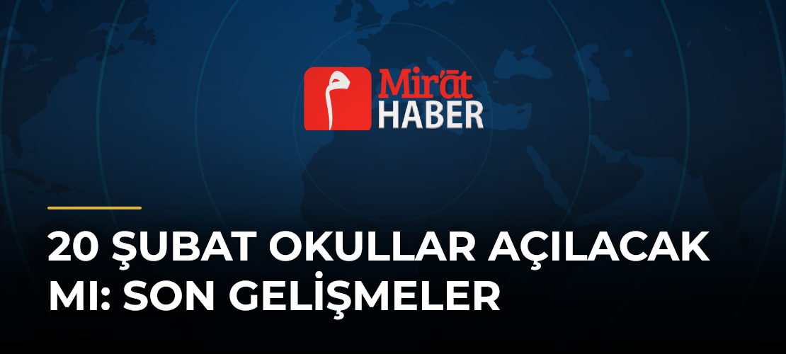 20 Şubat Okullar Açılacak Mı: Son Gelişmeler - Mirat Haber
