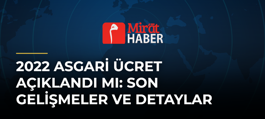 2022 Asgari Ücret Açıklandı Mı: Son Gelişmeler ve Detaylar