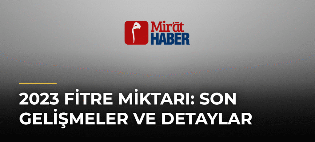 2023 Fitre Miktarı: Son Gelişmeler ve Detaylar