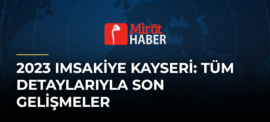 2023 Imsakiye Kayseri: Tüm Detaylarıyla Son Gelişmeler