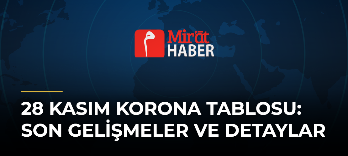 28 Kasım Korona Tablosu: Son Gelişmeler ve Detaylar