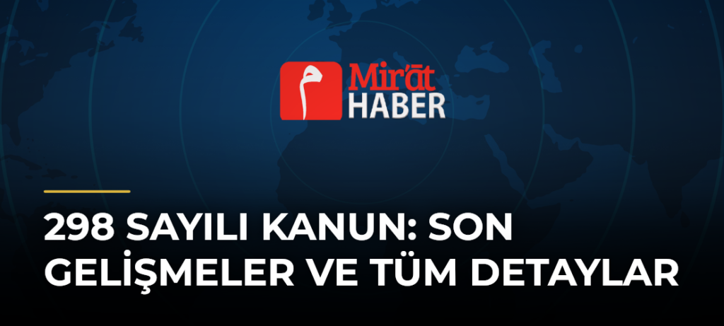 298 Sayılı Kanun: Son Gelişmeler ve Tüm Detaylar