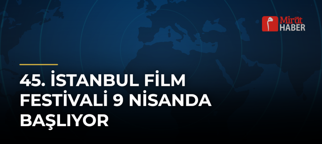 45. İstanbul Film Festivali 9 Nisanda Başlıyor