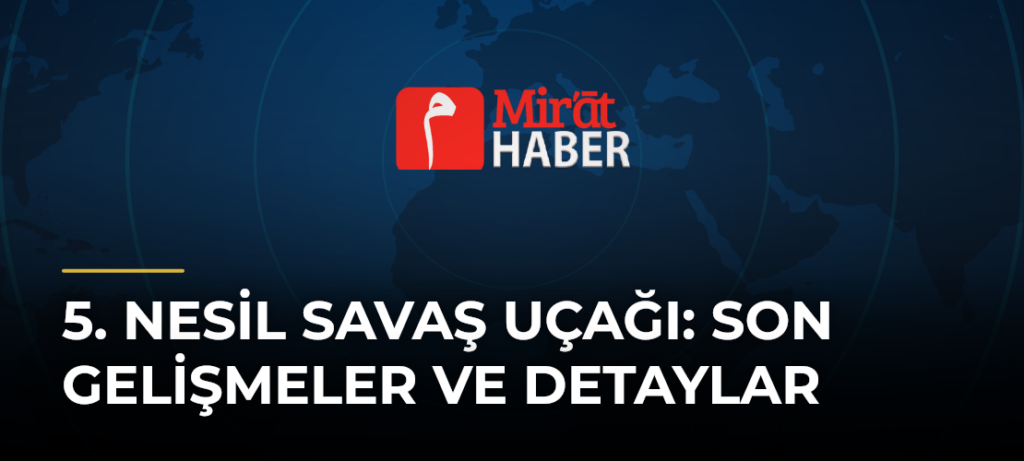 5. Nesil Savaş Uçağı: Son Gelişmeler ve Detaylar