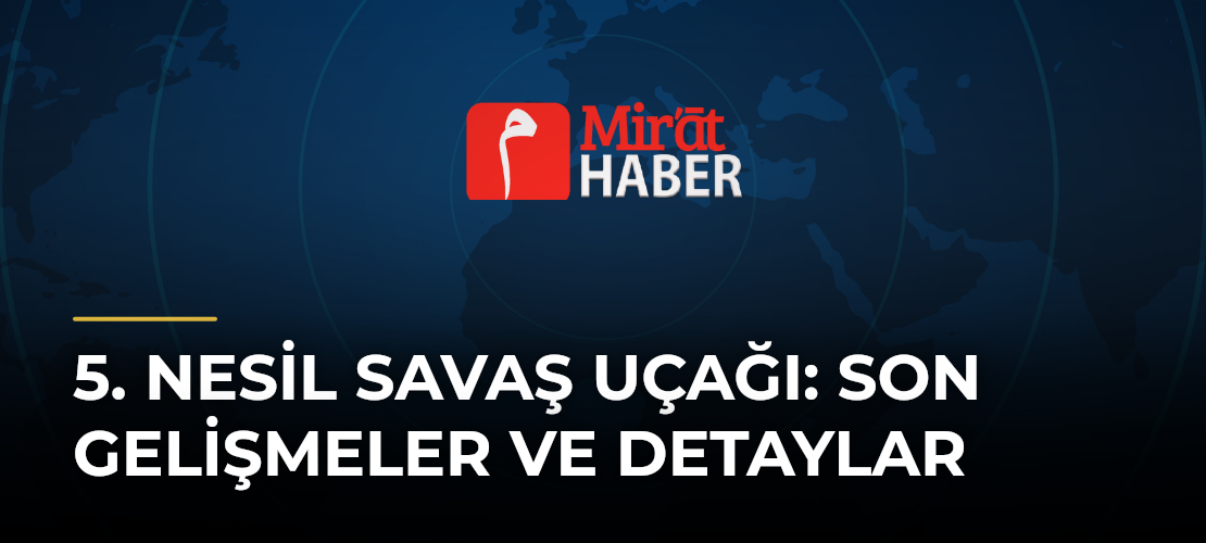 5. Nesil Savaş Uçağı: Son Gelişmeler ve Detaylar