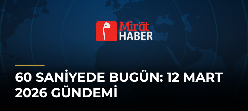 60 Saniyede Bugün: 12 Mart 2026 Gündemi