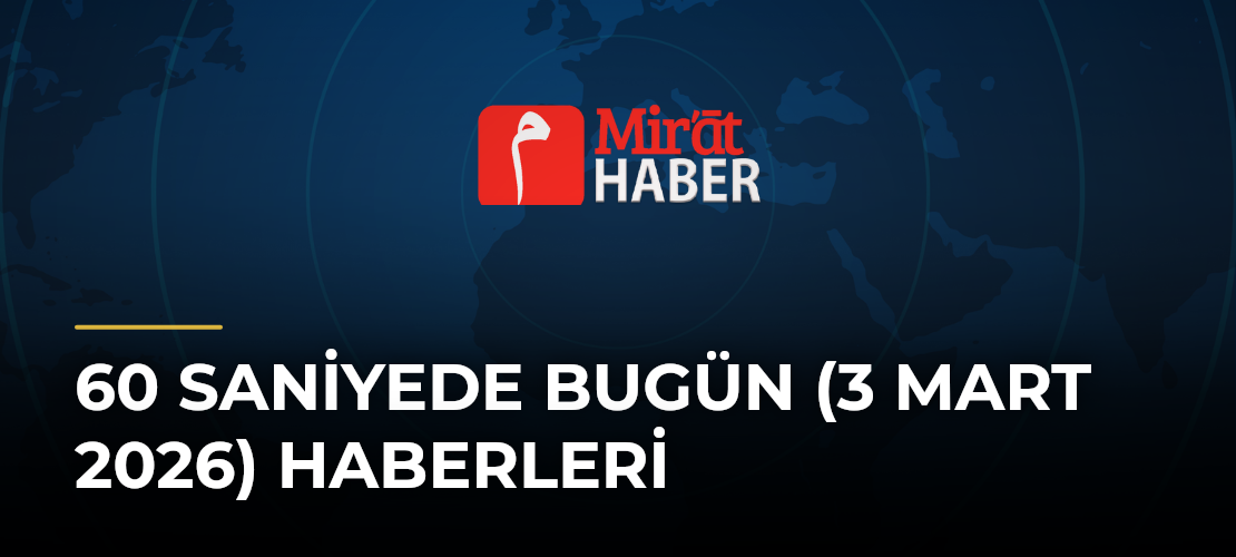 60 Saniyede Bugün (3 Mart 2026) Haberleri