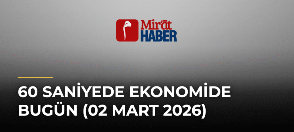 60 Saniyede Ekonomide Bugün (02 Mart 2026)