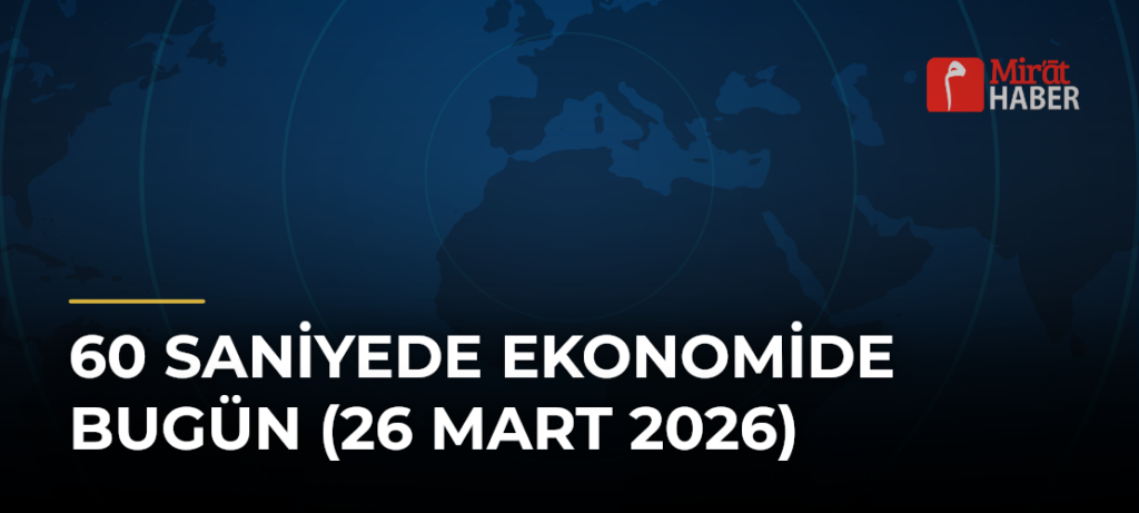 60 Saniyede Ekonomide Bugün (26 Mart 2026)