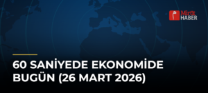60 Saniyede Ekonomide Bugün (26 Mart 2026)